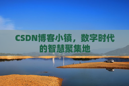 CSDN博客小镇，数字时代的智慧聚集地